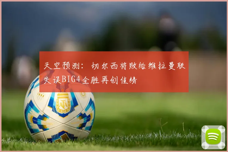 天空预测：切尔西将败给维拉曼联失误BIG4全胜再创佳绩