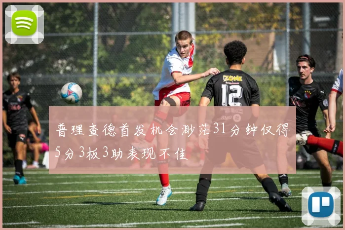 普理查德首发机会渺茫31分钟仅得5分3板3助表现不佳