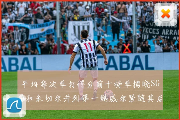 平均每次单打得分前十榜单揭晓SGA和米切尔并列第一鲍威尔紧随其后