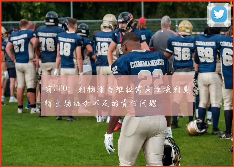 前CEO：利物浦与维拉需关注埃利奥特出场机会不足的责任问题