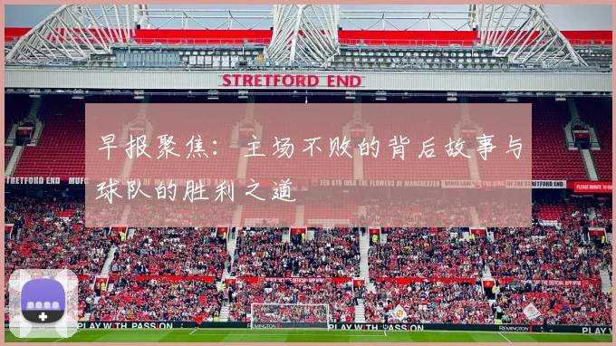 早报聚焦：主场不败的背后故事与球队的胜利之道