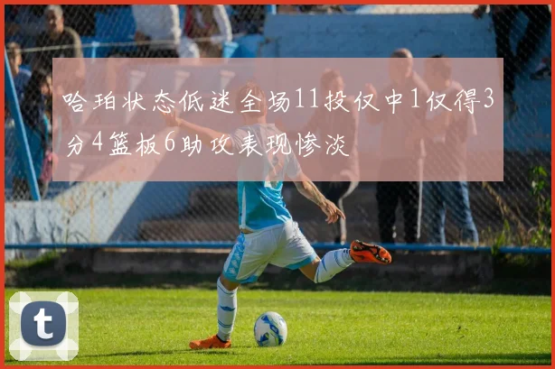 哈珀状态低迷全场11投仅中1仅得3分4篮板6助攻表现惨淡