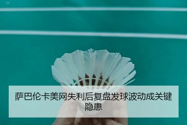 萨巴伦卡美网失利后复盘发球波动成关键隐患（PGSoft）
